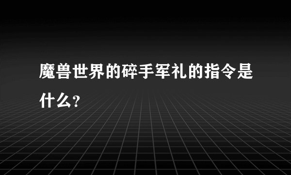 魔兽世界的碎手军礼的指令是什么？
