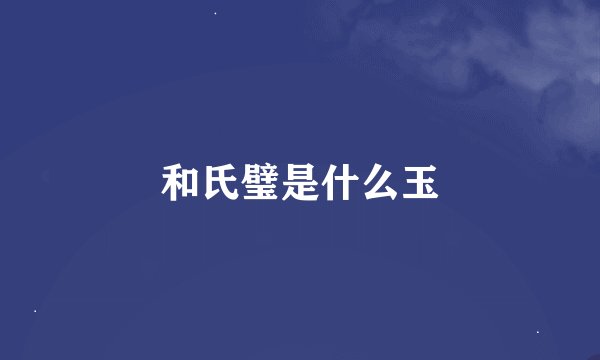 和氏璧是什么玉