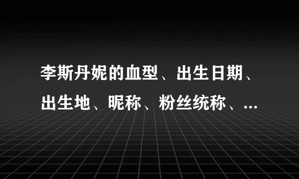李斯丹妮的血型、出生日期、出生地、昵称、粉丝统称、英文名、学历、是什么？