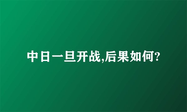 中日一旦开战,后果如何?