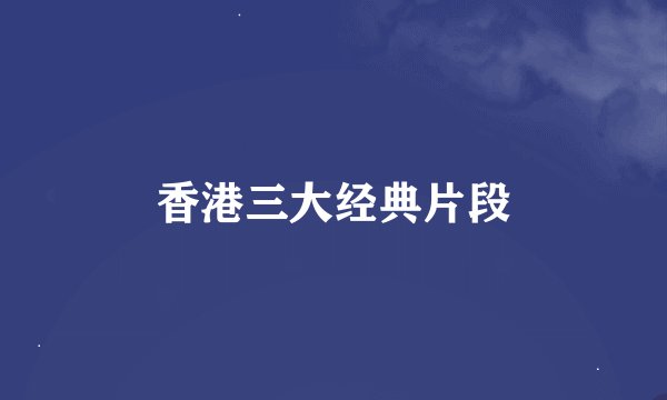 香港三大经典片段