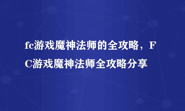 fc游戏魔神法师的全攻略,FC游戏魔神法师全攻略分享
