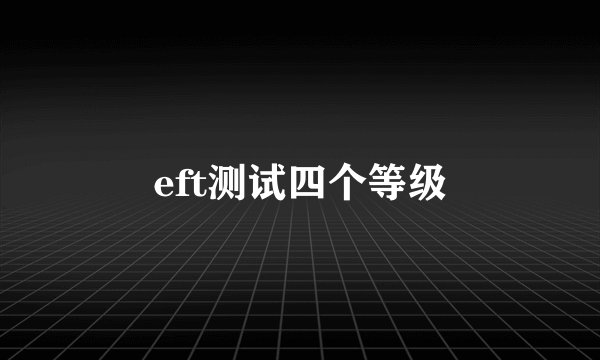 eft测试四个等级