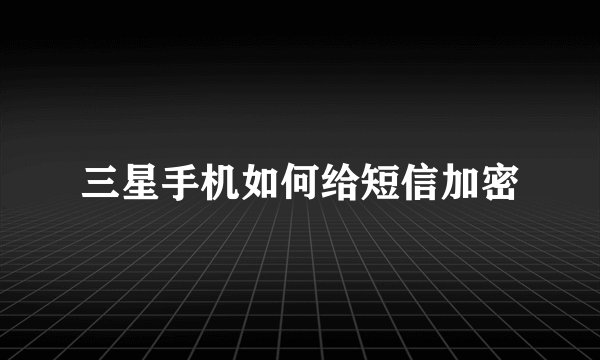 三星手机如何给短信加密