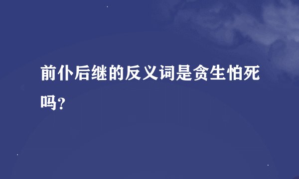前仆后继的反义词是贪生怕死吗？