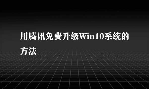 用腾讯免费升级Win10系统的方法