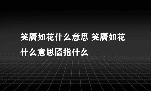 笑靥如花什么意思 笑靥如花什么意思靥指什么