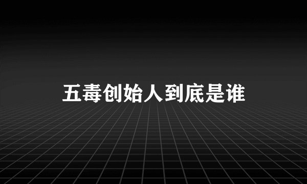 五毒创始人到底是谁