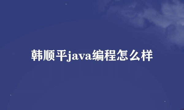 韩顺平java编程怎么样