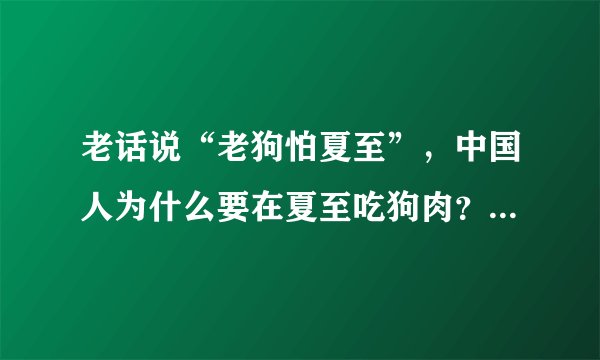 老话说“老狗怕夏至”，中国人为什么要在夏至吃狗肉？有什么讲究