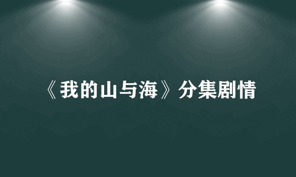 《我的山与海》分集剧情