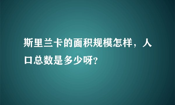 斯里兰卡的面积规模怎样，人口总数是多少呀？