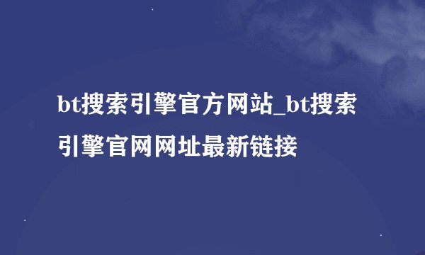 bt搜索引擎官方网站_bt搜索引擎官网网址最新链接
