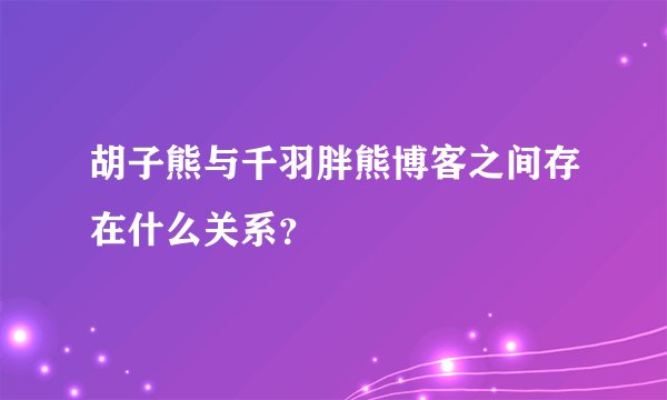 胡子熊与千羽胖熊博客之间存在什么关系？