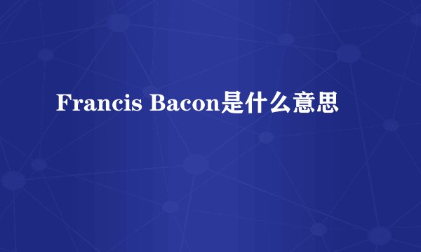 Francis Bacon是什么意思