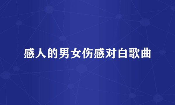 感人的男女伤感对白歌曲