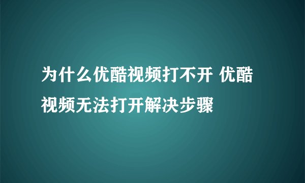 为什么优酷视频打不开 优酷视频无法打开解决步骤