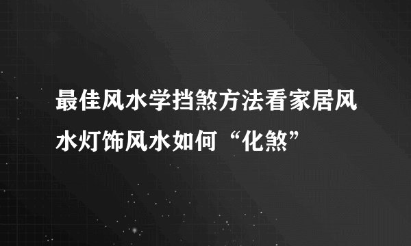 最佳风水学挡煞方法看家居风水灯饰风水如何“化煞”