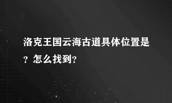 洛克王国云海古道具体位置是？怎么找到？