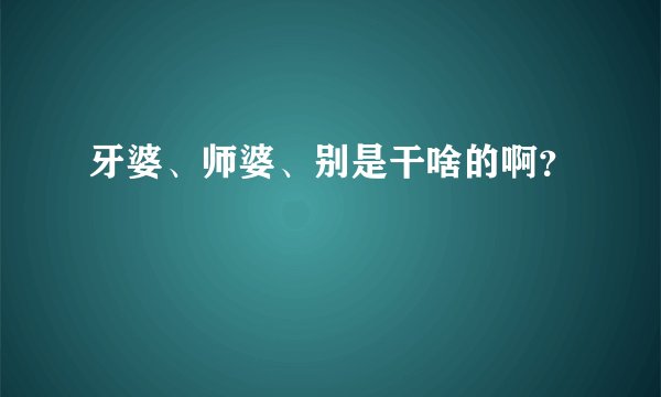 牙婆、师婆、别是干啥的啊？