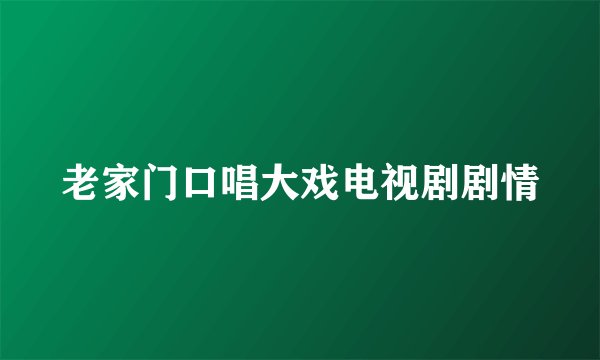 老家门口唱大戏电视剧剧情