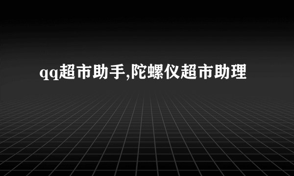 qq超市助手,陀螺仪超市助理