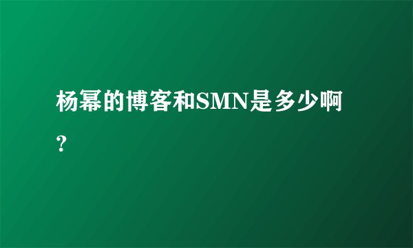 杨幂的博客和SMN是多少啊？