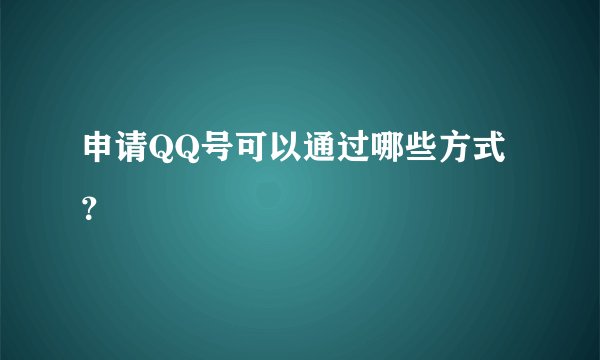 申请QQ号可以通过哪些方式?