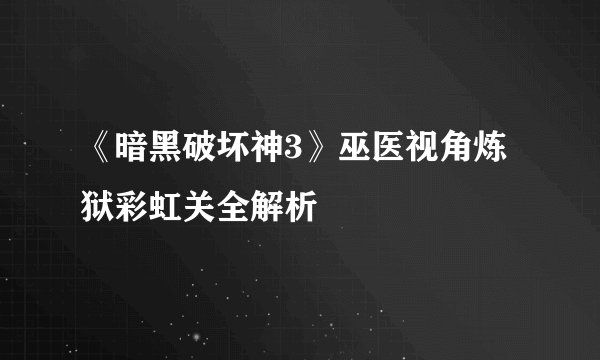 《暗黑破坏神3》巫医视角炼狱彩虹关全解析