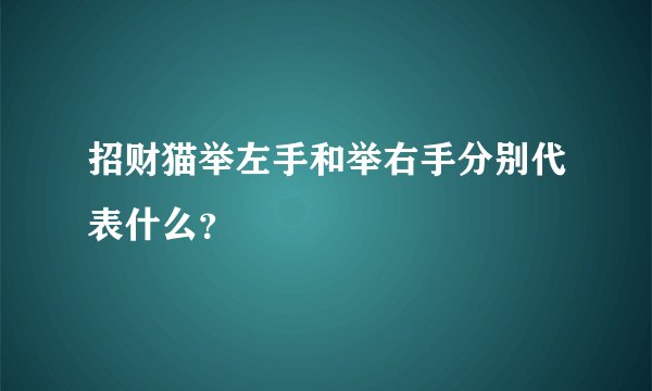 招财猫举左手和举右手分别代表什么？