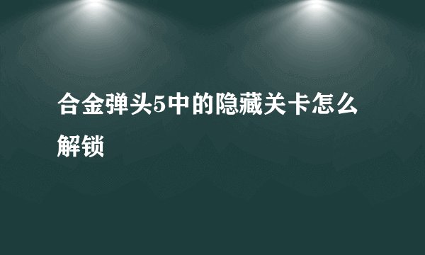 合金弹头5中的隐藏关卡怎么解锁