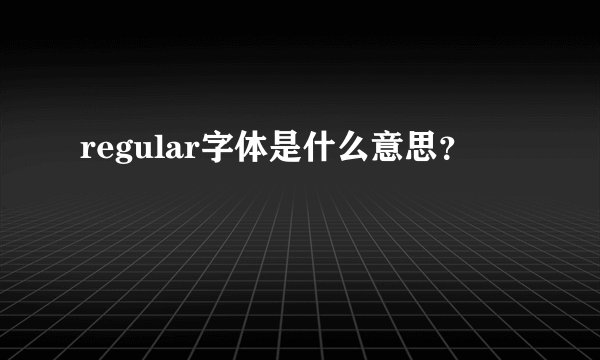 regular字体是什么意思？