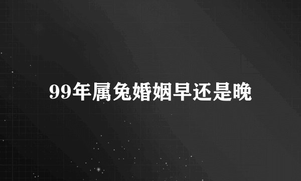 99年属兔婚姻早还是晚