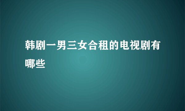 韩剧一男三女合租的电视剧有哪些