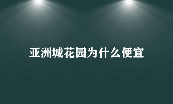 亚洲城花园为什么便宜