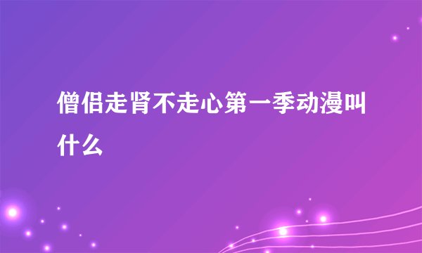 僧侣走肾不走心第一季动漫叫什么