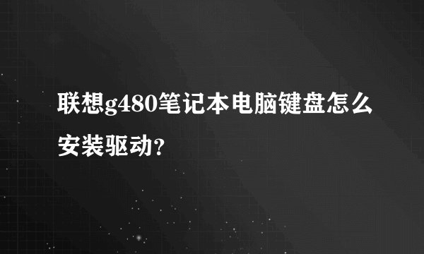 联想g480笔记本电脑键盘怎么安装驱动？