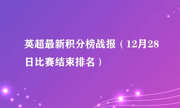 英超最新积分榜战报（12月28日比赛结束排名）