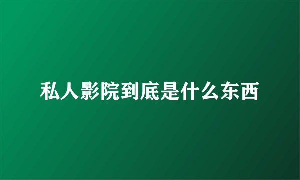 私人影院到底是什么东西