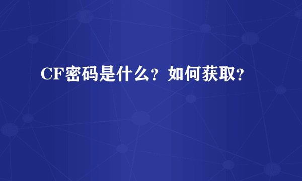 CF密码是什么？如何获取？