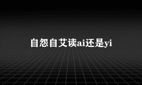 自怨自艾读ai还是yi
