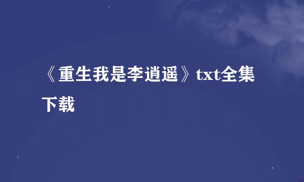 《重生我是李逍遥》txt全集下载