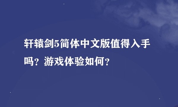 轩辕剑5简体中文版值得入手吗？游戏体验如何？