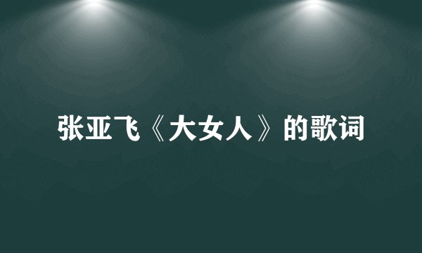 张亚飞《大女人》的歌词