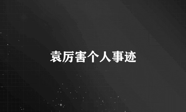 袁厉害个人事迹