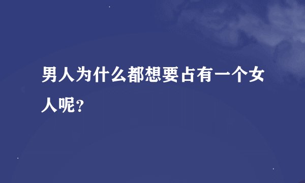 男人为什么都想要占有一个女人呢？