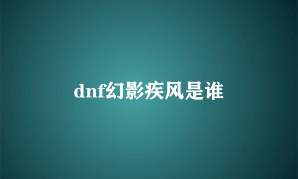 dnf幻影疾风是谁