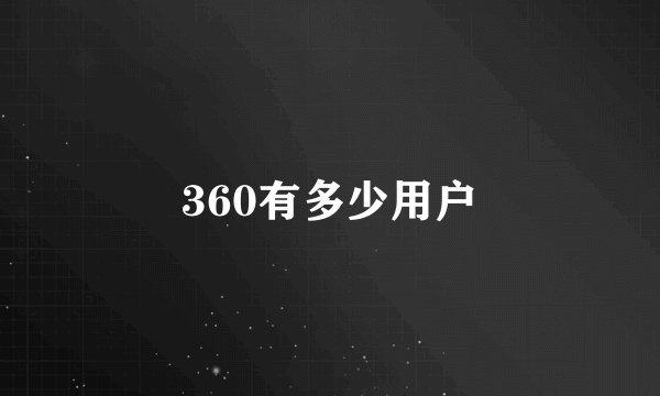 360有多少用户