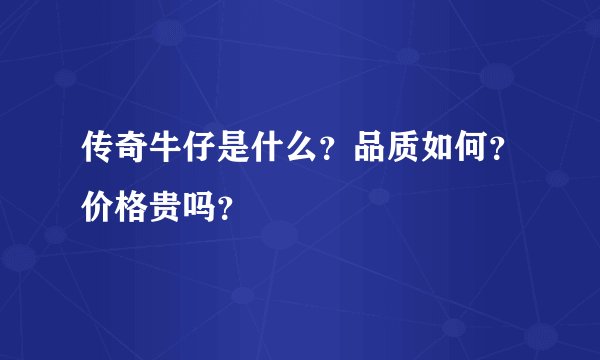 传奇牛仔是什么？品质如何？价格贵吗？