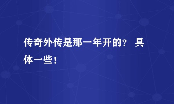 传奇外传是那一年开的？ 具体一些！